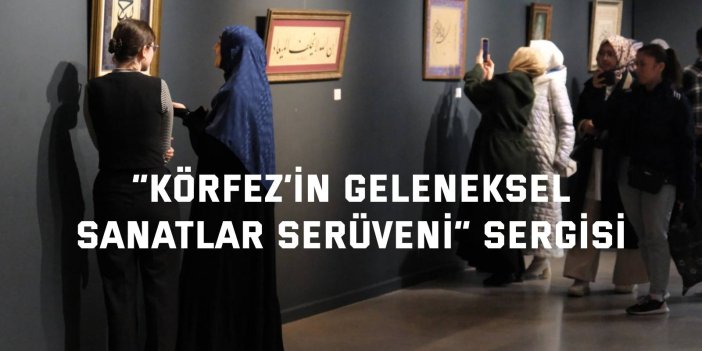 “Körfez’in Geleneksel Sanatlar Serüveni” Sergisi