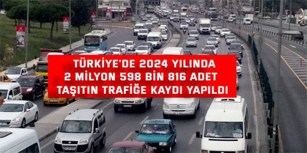 TÜRKİYE'DE 2024 YILINDA  2 milyon 598 bin 816 adet taşıtın trafiğe kaydı yapıldı