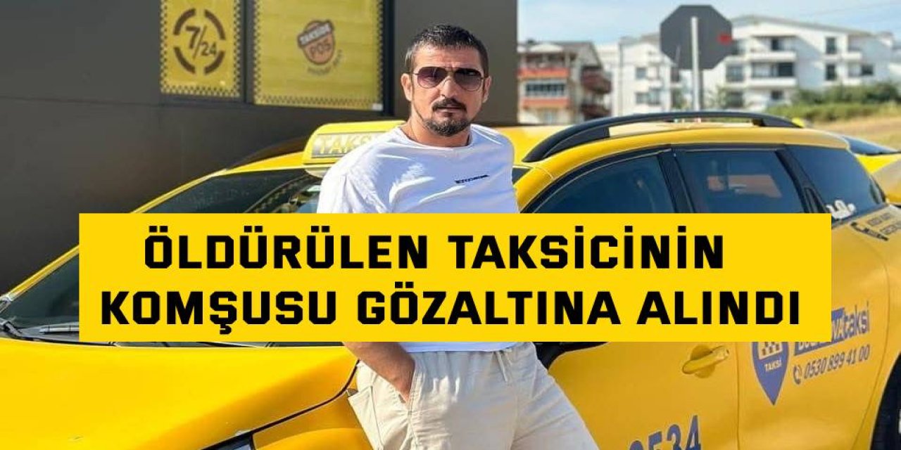 Öldürülen taksicinin  komşusu gözaltına alındı