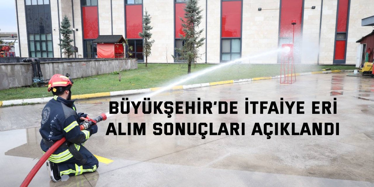 Büyükşehir’de itfaiye eri alım sonuçları açıklandı