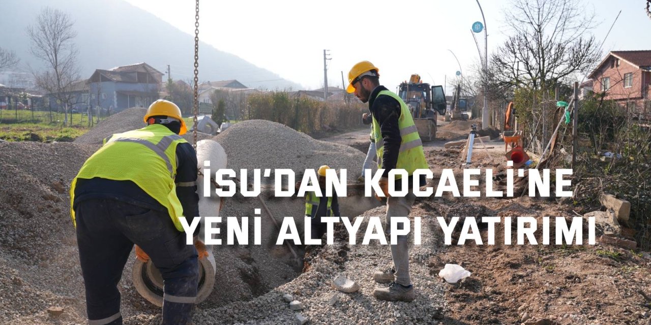 İSU’dan Kocaeli'ne yeni altyapı yatırımı