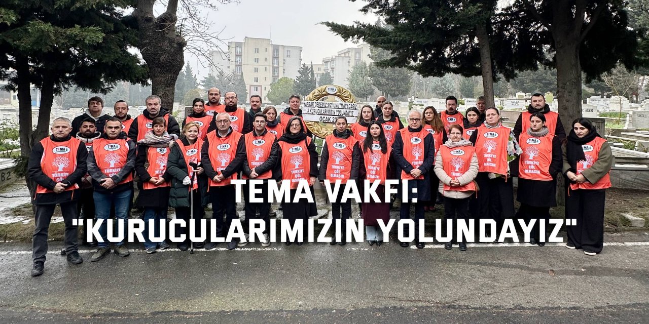 TEMA VAKFI: "Kurucularımızın yolundayız"