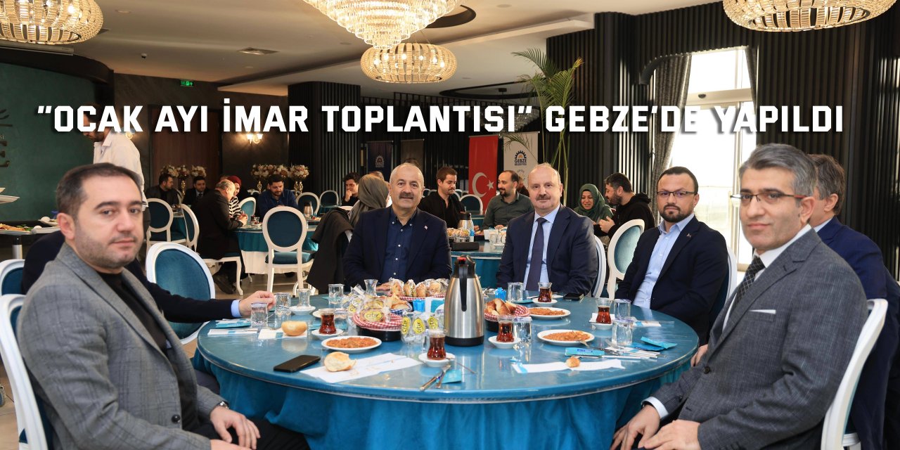 “Ocak Ayı İmar Toplantısı” Gebze’de yapıldı
