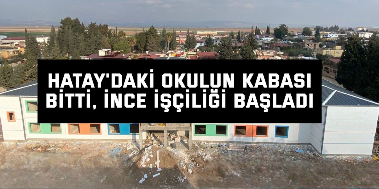 Hatay'daki okulun kabası bitti, ince işçiliği başladı