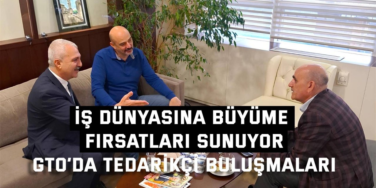 İŞ DÜNYASINA BÜYÜME FIRSATLARI SUNUYOR    GTO’da tedarikçi buluşmaları