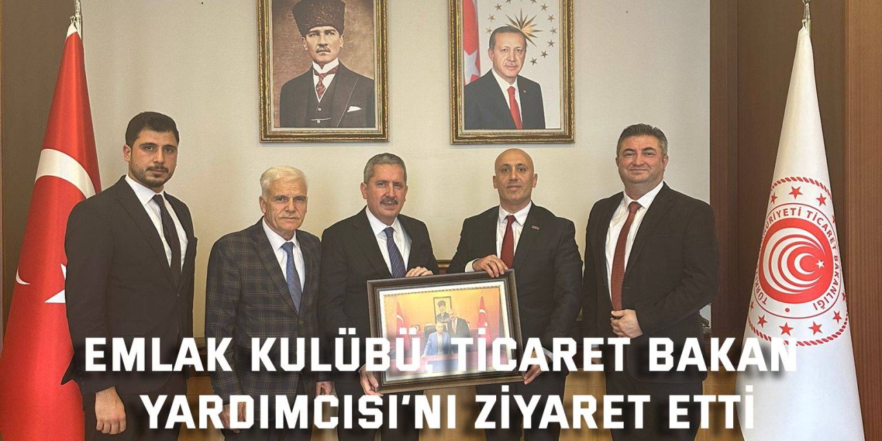 Emlak Kulübü, Ticaret Bakan Yardımcısı’nı ziyaret etti