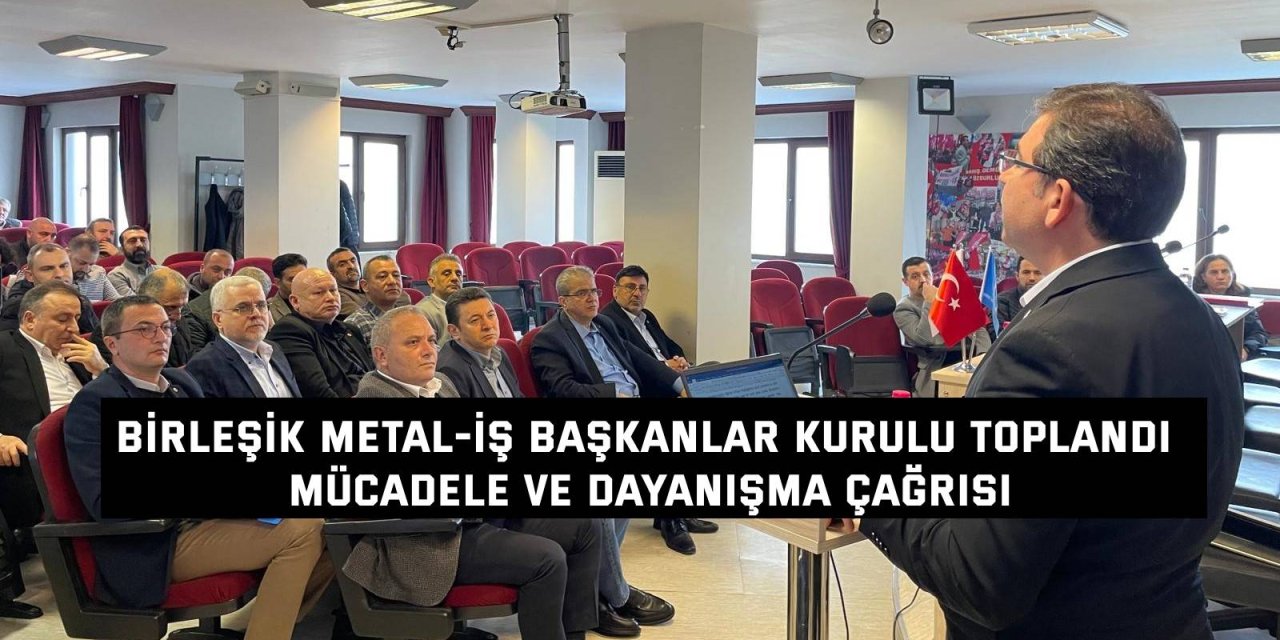 BİRLEŞİK METAL-İŞ BAŞKANLAR KURULU TOPLANDI    Mücadele ve dayanışma çağrısı
