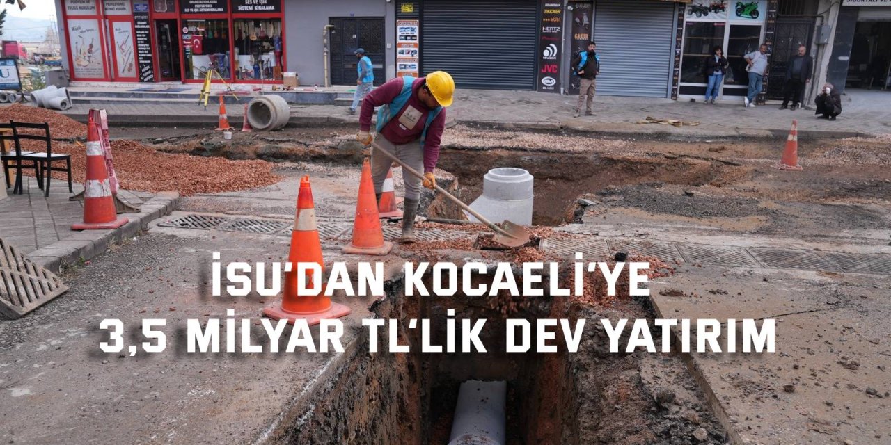 İSU’dan Kocaeli’ye 3,5 milyar TL’lik dev yatırım