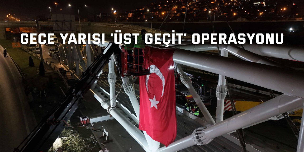 Gece yarısı ‘Üst Geçit’ operasyonu