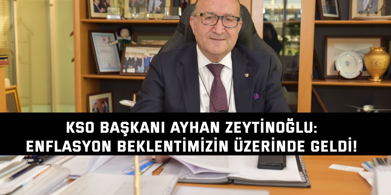 KOCAELİ SANAYİ ODASI BAŞKANI AYHAN ZEYTİNOĞLU  Enflasyon beklentimizin üzerinde geldi!