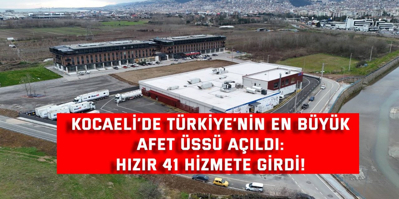 Kocaeli’de Türkiye’nin en büyük afet üssü açıldı: Hızır 41 hizmete girdi!