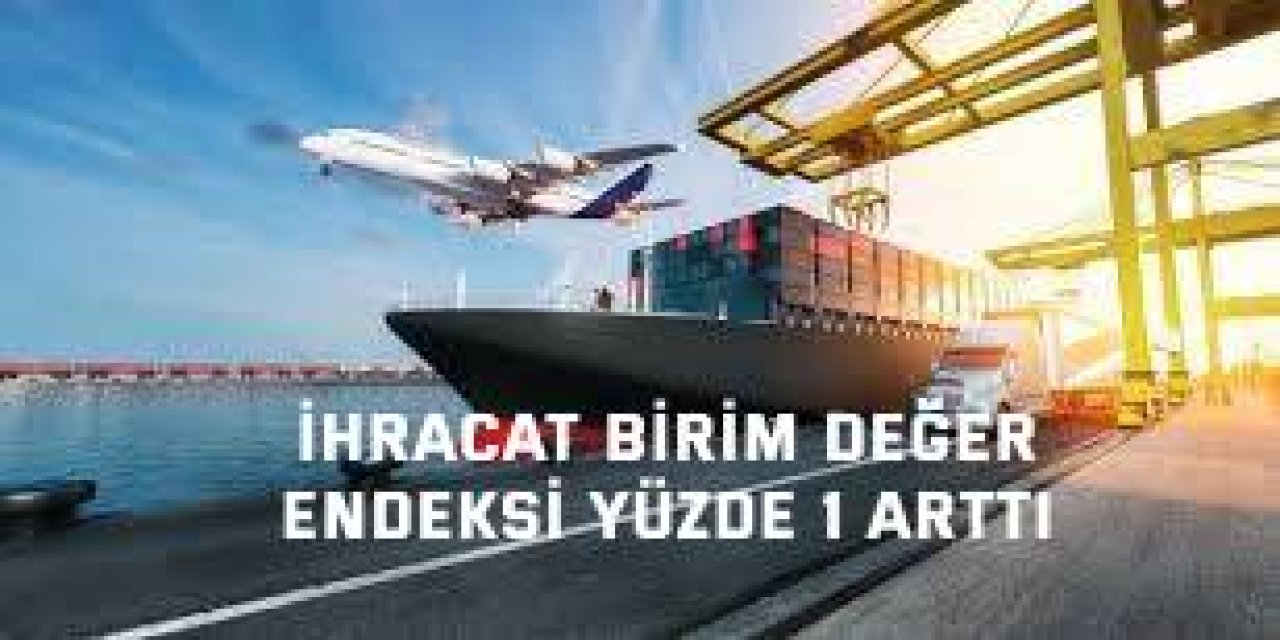 İhracat birim değer  endeksi yüzde 1 arttı