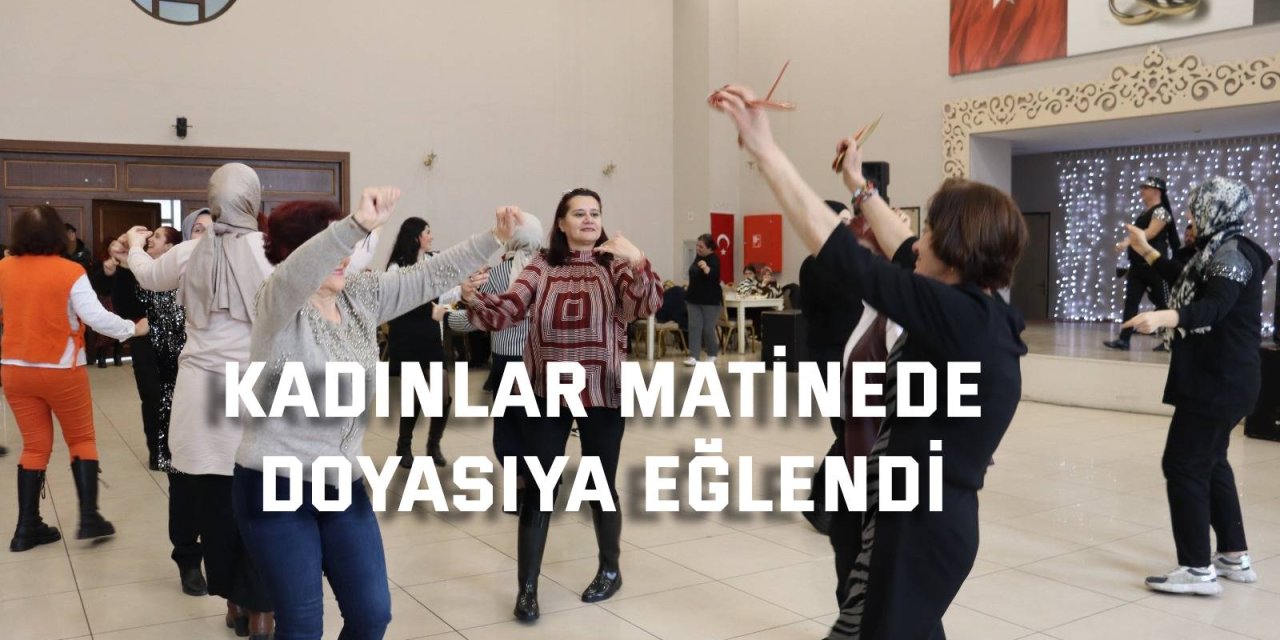 Kadınlar matinede doyasıya eğlendi