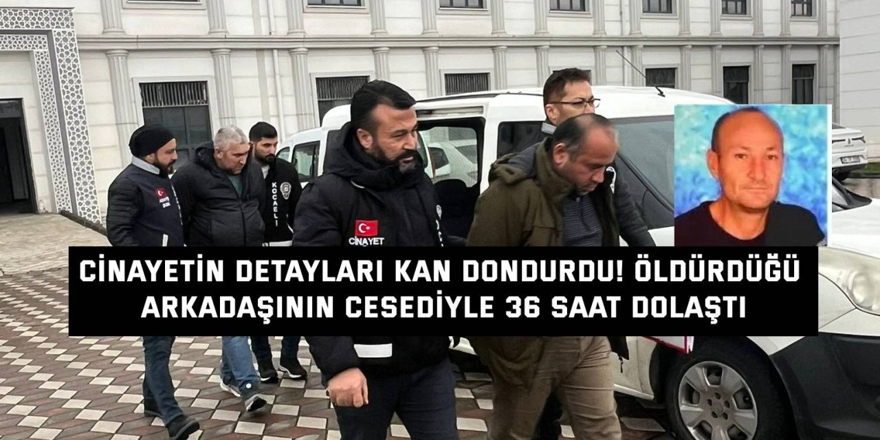 Cinayetin Detayları Kan Dondurdu! Öldürdüğü Arkadaşının Cesediyle 36 Saat Dolaştı