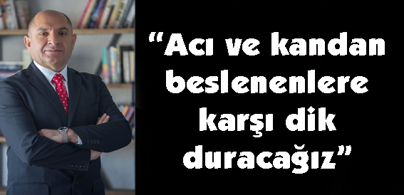 “Acı ve kandan beslenenlere karşı dik duracağız”