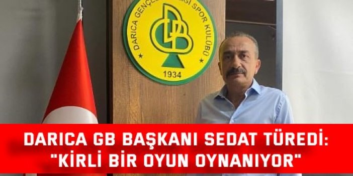 DARICA GB BAŞKANI SEDAT TÜREDİ:    "Kirli bir oyun oynanıyor"