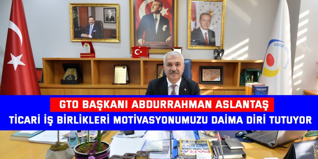 GTO BAŞKANI ABDURRAHMAN ASLANTAŞ: Ticari iş birlikleri motivasyonumuzu daima diri tutuyor