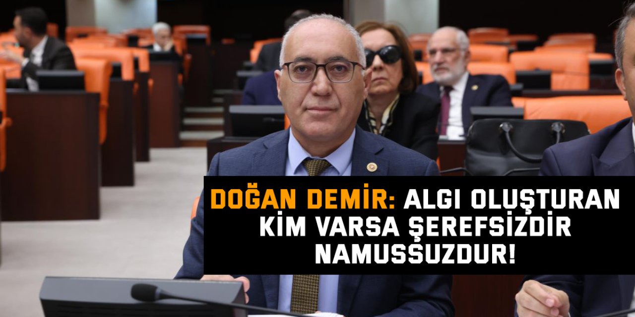 Doğan Demir: Algı oluşturan kim varsa şerefsizdir namussuzdur!