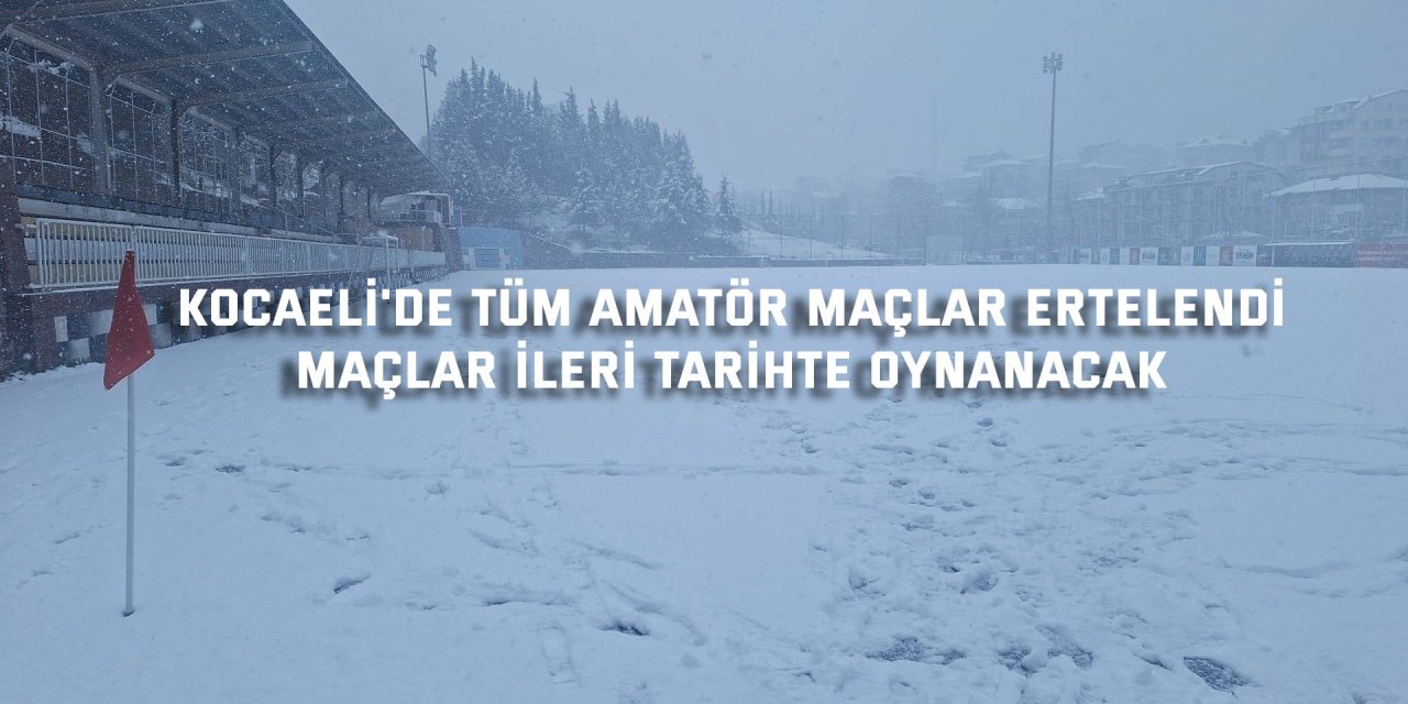 KOCAELİ'DE TÜM AMATÖR MAÇLAR ERTELENDİ  Maçlar ileri tarihte oynanacak