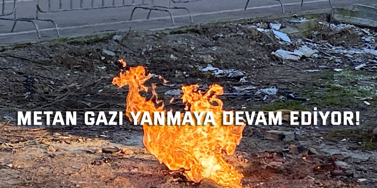 Metan gazı yanmaya devam ediyor!