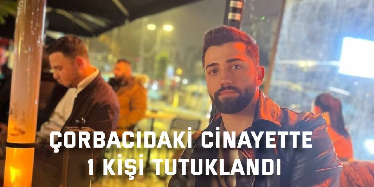 Çorbacıdaki cinayette 1 kişi tutuklandı