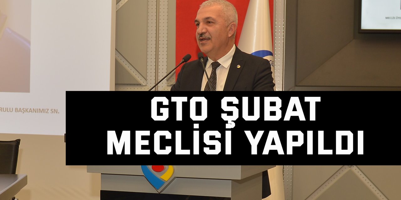 GTO şubat meclisi yapıldı