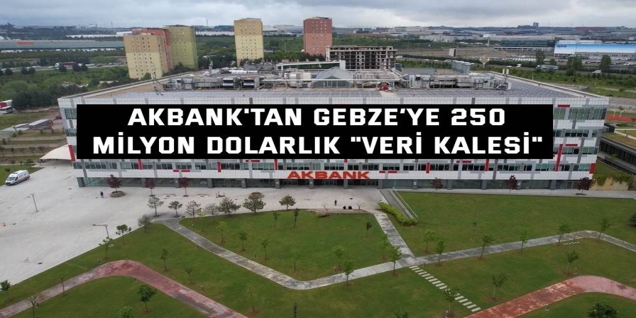 Akbank'tan Gebze’ye 250  milyon dolarlık "veri kalesi"