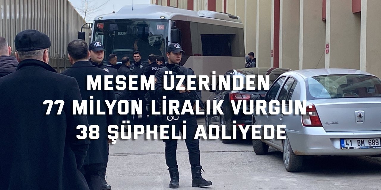 MESEM üzerinden 77 milyon liralık vurgun: 38 şüpheli adliyede