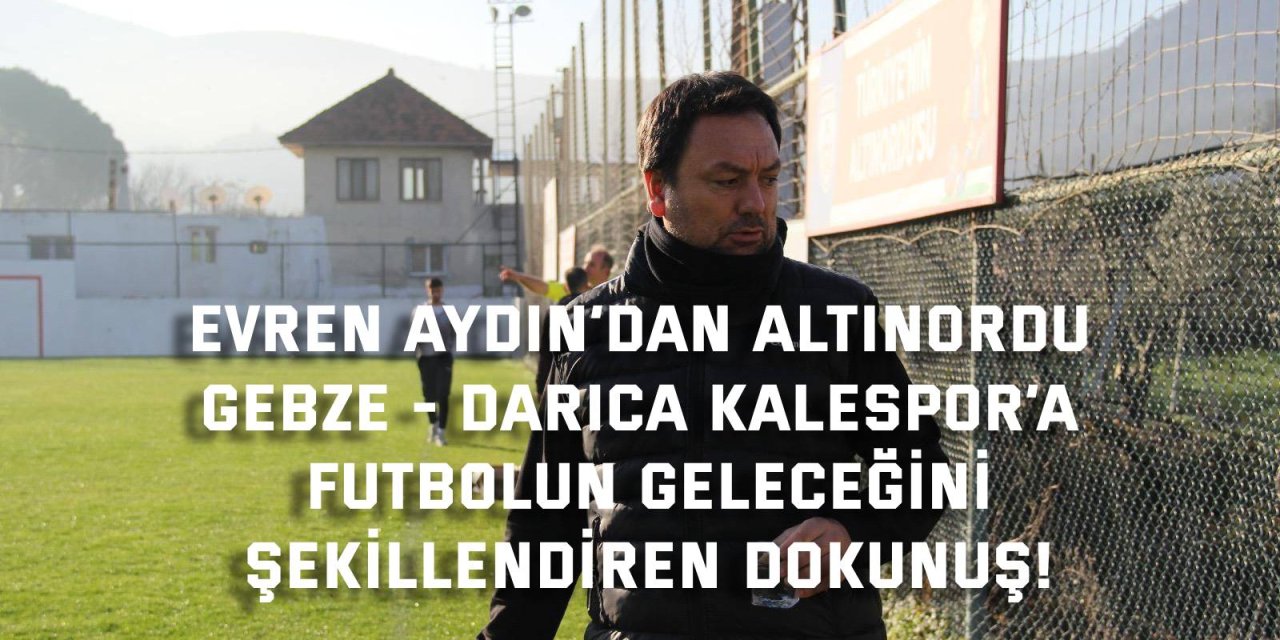 Evren Aydın’dan Altınordu Gebze - Darıca Kalespor’a Futbolun Geleceğini Şekillendiren Dokunuş!