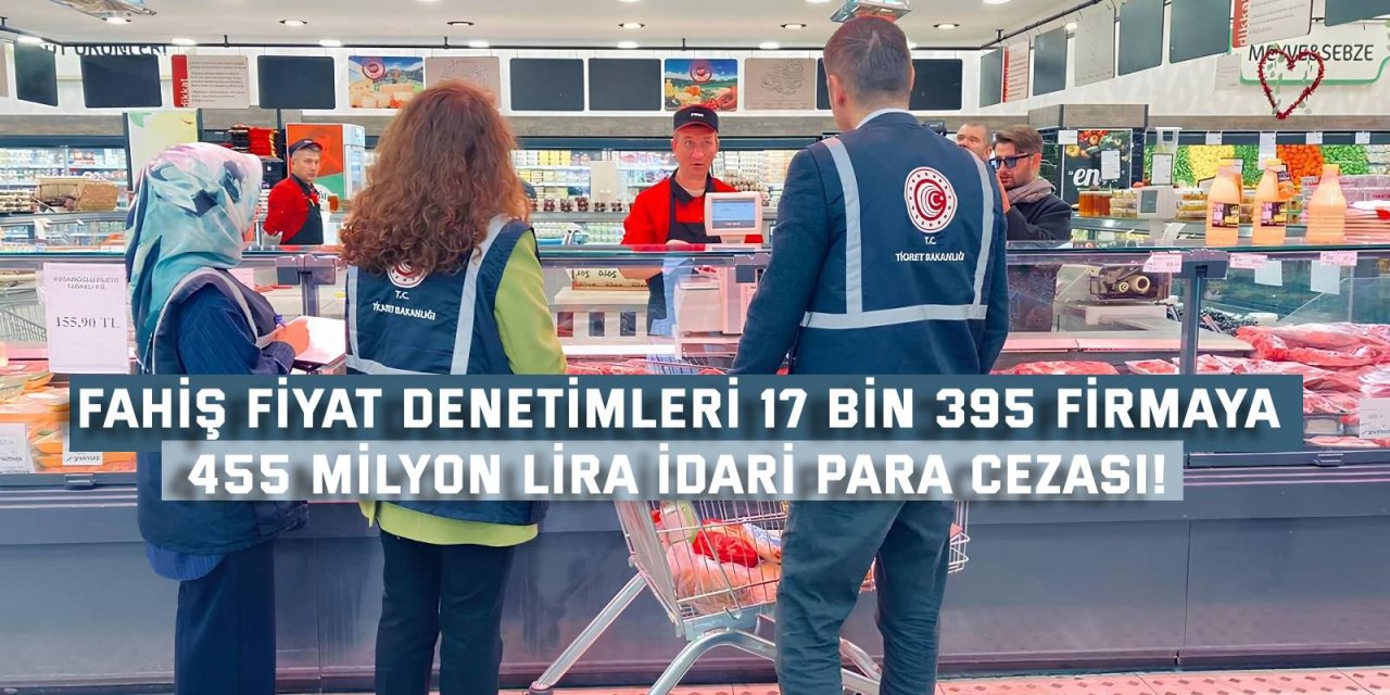 FAHİŞ FİYAT DENETİMLERİ 17 bin 395 firmaya, 455 milyon lira idari para cezası!