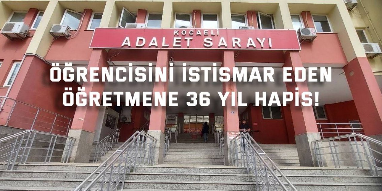 Öğrencisini istismar eden  öğretmene 36 yıl hapis!