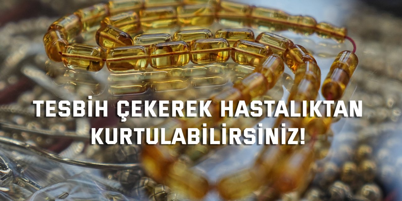 Tespih çekerek hastalıktan kurtulabilirsiniz!