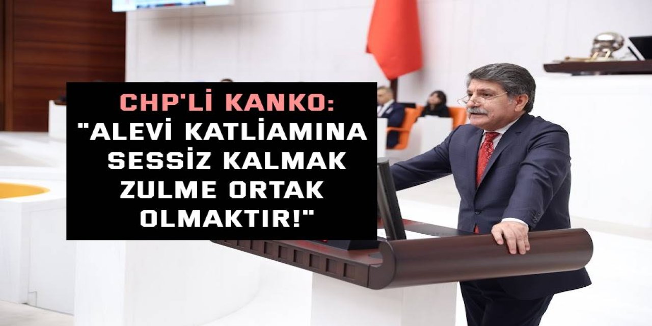 CHP'Lİ KANKO:    "Alevi katliamına sessiz kalmak, zulme ortak olmaktır!"