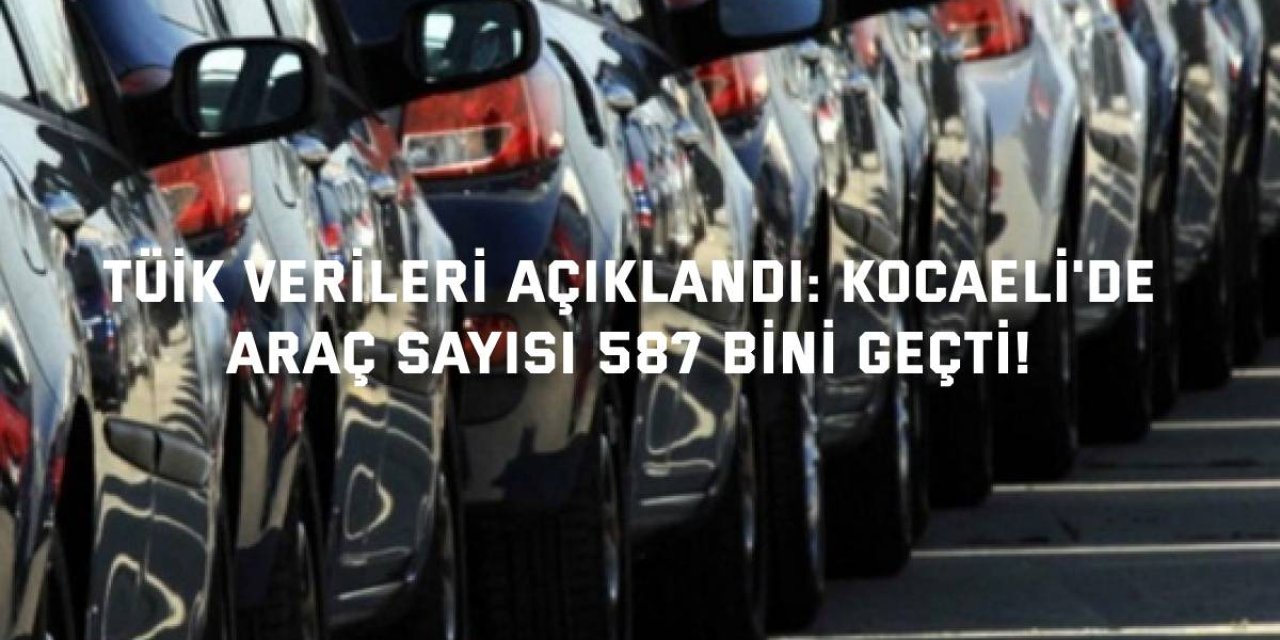 TÜİK Verileri Açıklandı: Kocaeli'de Araç Sayısı 587 Bini Geçti!