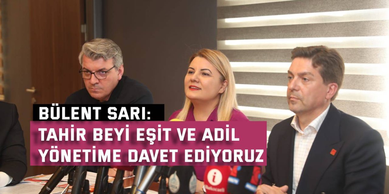 BÜLENT SARI:  Tahir Beyi eşit ve adil  yönetime davet ediyoruz