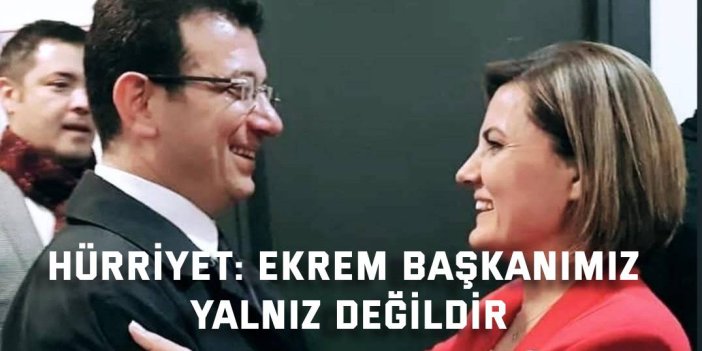 Hürriyet: Ekrem Başkanımız Yalnız Değildir