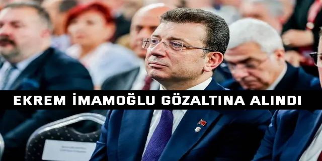 Ekrem İmamoğlu gözaltına alındı