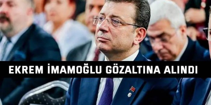 Ekrem İmamoğlu gözaltına alındı