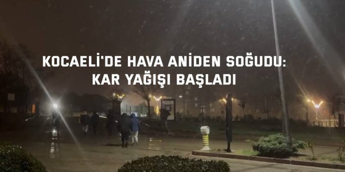 Kocaeli'de hava aniden soğudu: Kar yağışı başladı