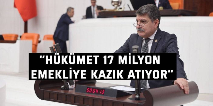‘’Hükümet 17 milyon emekliye kazık atıyor’’