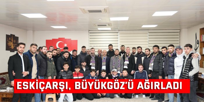 Eskiçarşı, Büyükgöz’ü Ağırladı