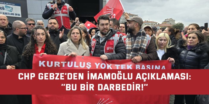 CHP GEBZE’DEN İMAMOĞLU AÇIKLAMASI:    ‘’Bu bir darbedir!’’
