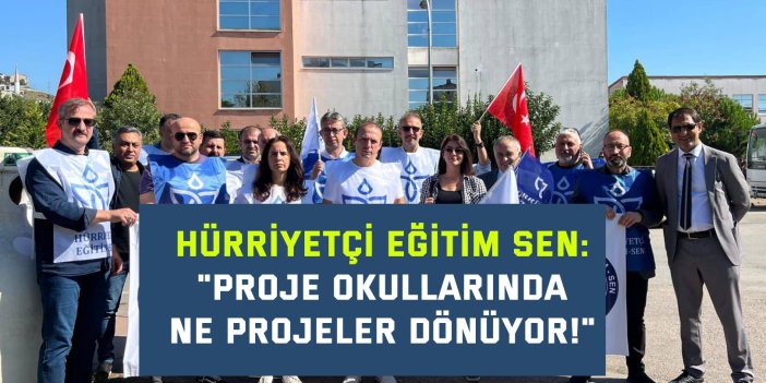 HÜRRİYETÇİ EĞİTİM SEN    "Proje Okullarında Ne Projeler Dönüyor!"