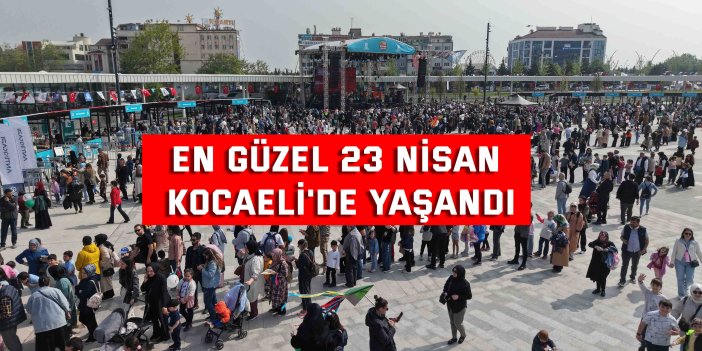 En güzel 23 Nisan, Kocaeli'de yaşandı
