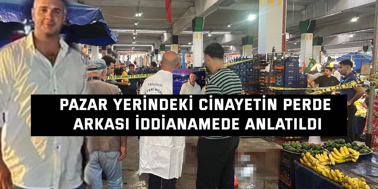Pazar yerindeki cinayetin perde arkası iddianamede anlatıldı