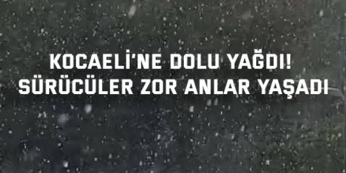 Kocaeli’ne dolu yağdı! Sürücülere zor anlar yaşadı
