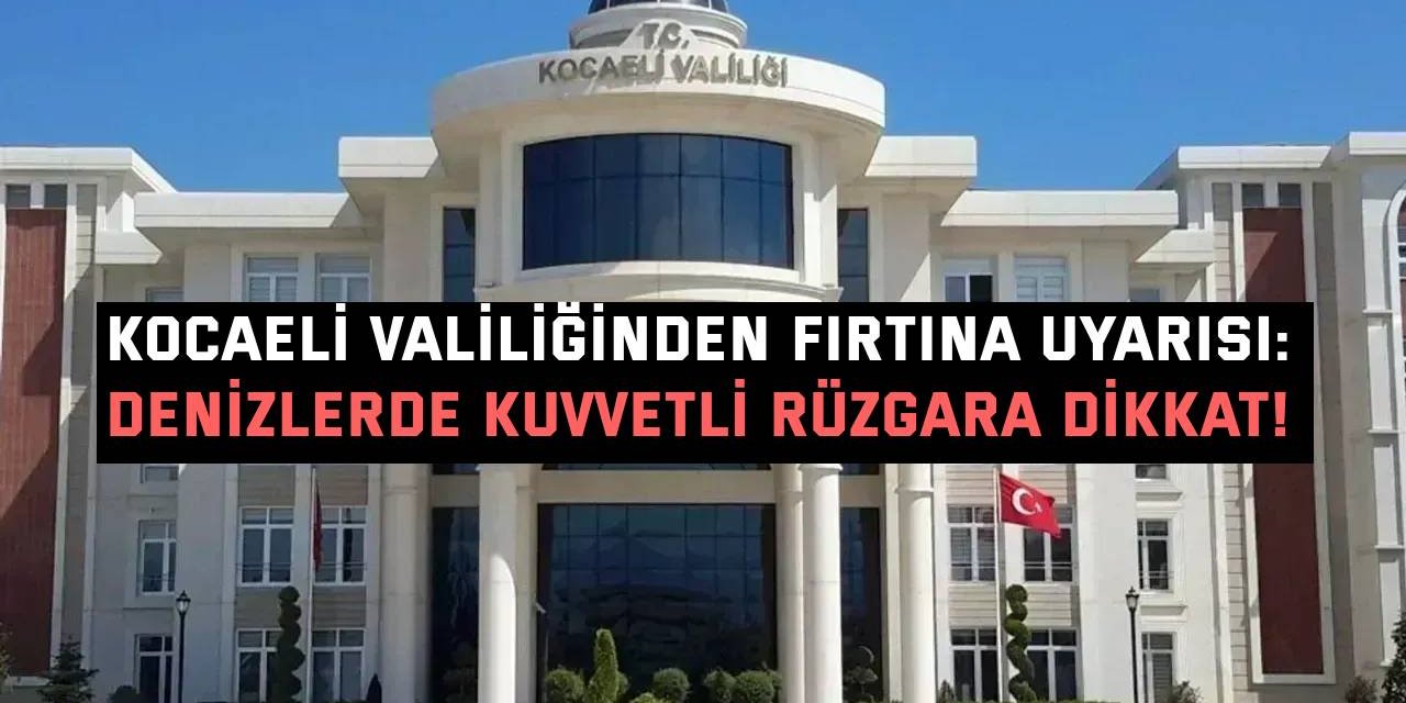 Kocaeli Valiliğinden Fırtına Uyarısı: Denizlerde Kuvvetli Rüzgara Dikkat!