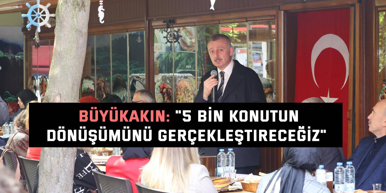 BÜYÜKAKIN: "5 bin konutun dönüşümünü gerçekleştireceğiz"