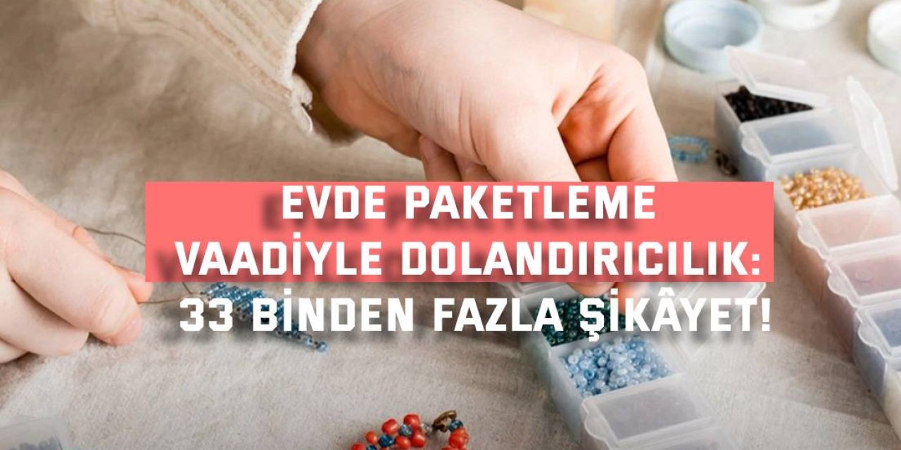 EVDE PAKETLEME VAADİYLE DOLANDIRICILIK:  33 binden fazla şikâyet!
