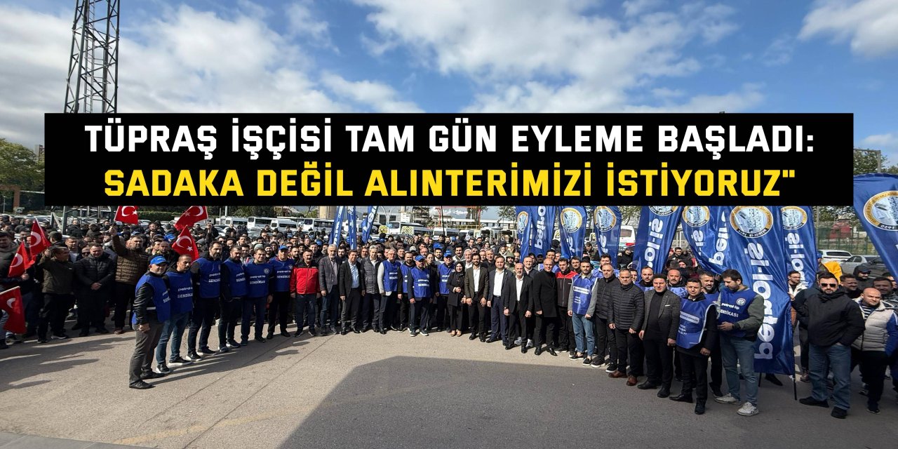 Tüpraş işçisi tam gün eyleme başladı: "Sadaka değil alınterimizi istiyoruz"